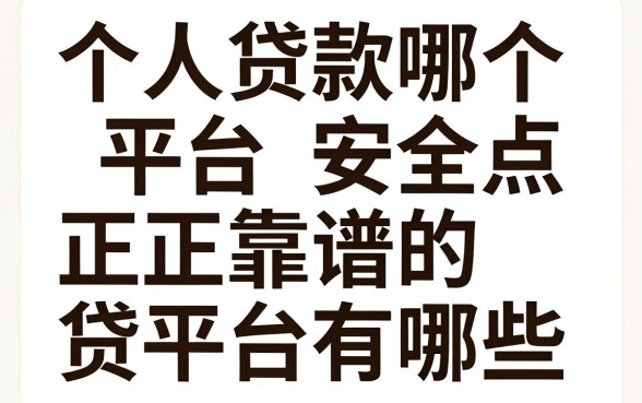 个人贷款哪个平台安全点,正规靠谱的贷款平台有哪些