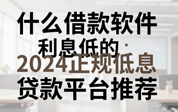 什么借款软件利息低的,2024正规低息贷款平台推荐