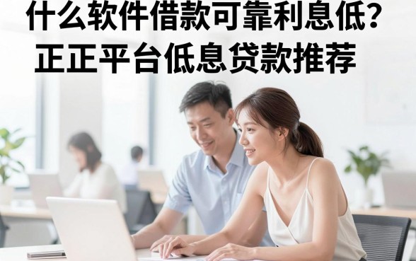 什么软件借款可靠利息低？正规平台低息贷款推荐