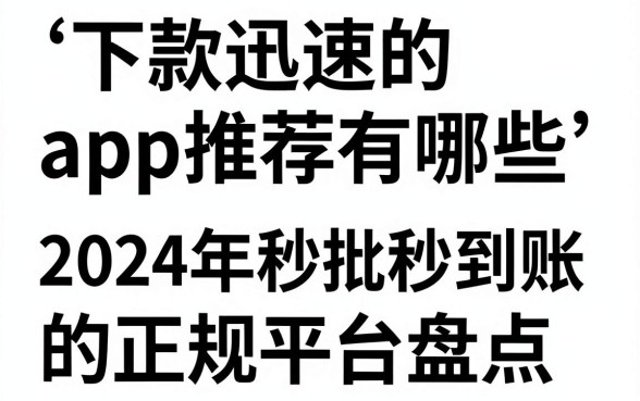 下款迅速的app推荐有哪些，2024年秒批秒到账的正规平台盘点
