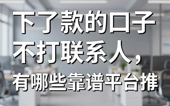 下了款的口子不打联系人,有哪些靠谱平台推荐?