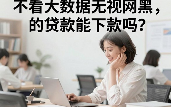 不看大数据无视网黑的贷款能下款吗？有哪些正规平台？