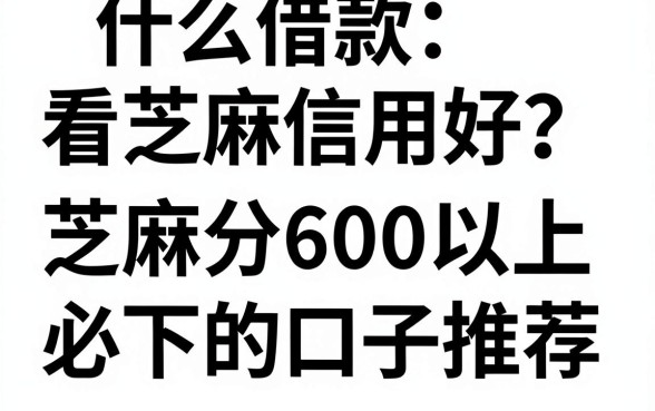什么借款看芝麻信用好？芝麻分600以上必下的口子推荐