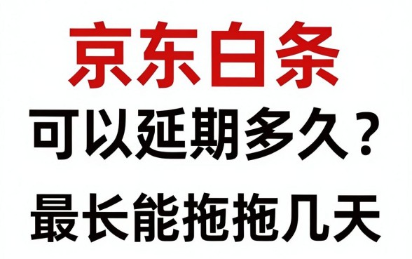 京东白条可以延期多久?京东白条延期还款最长能拖几天