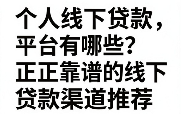 个人线下贷款平台有哪些？正规靠谱的线下贷款渠道推荐