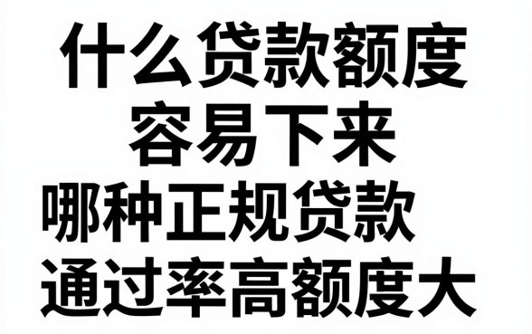 什么贷款额度容易下来,哪种正规贷款通过率高额度大
