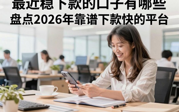 最近稳下款的口子有哪些,盘点2026年靠谱下款快的平台