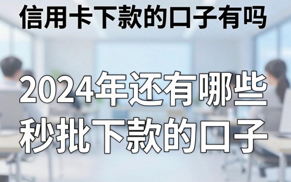 信用卡下款的口子有吗，2024年还有哪些秒批下款的口子