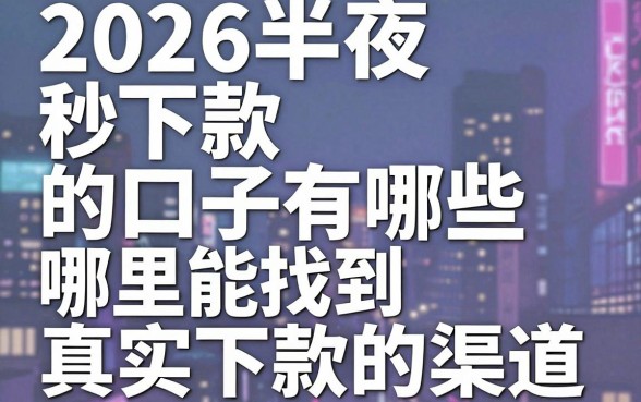 2026半夜秒下款的口子有哪些，哪里能找到真实下款的渠道