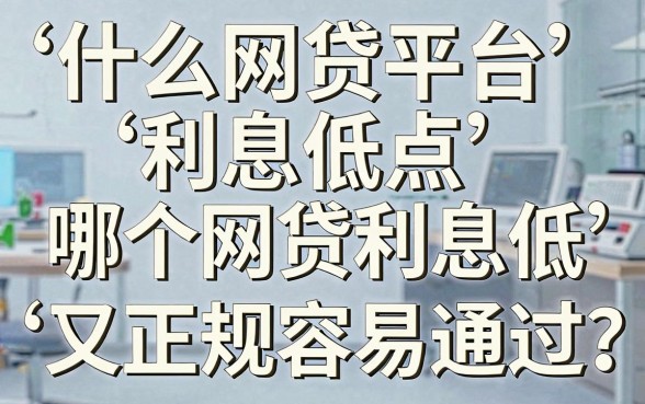 什么网贷平台利息低点,哪个网贷利息低又正规容易通过