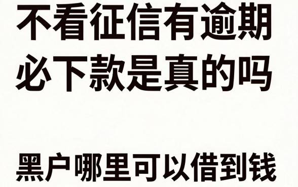不看征信有逾期必下款是真的吗，黑户哪里可以借到钱