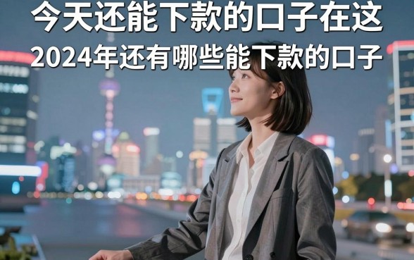 今天还能下款的口子在这，2024年还有哪些能下款的口子？