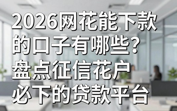 2026网花能下款的口子有哪些?盘点征信花户必下的贷款平台
