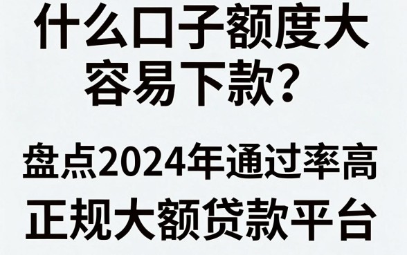 什么口子额度大容易下款？盘点2024年通过率高的正规大额贷款平台