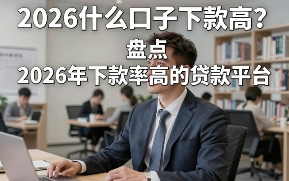 2026什么口子下款高？盘点2026年下款率高的贷款平台