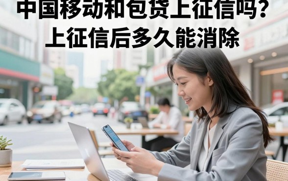 中国移动和包贷上征信吗？上征信后多久能消除？