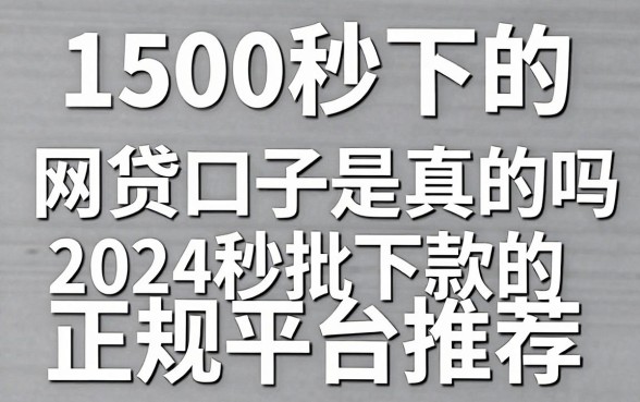 1500秒下的网贷口子是真的吗，2024秒批下款的正规平台推荐