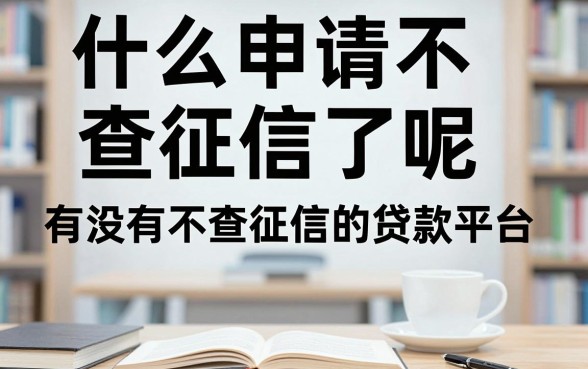 什么申请不查征信了呢,有没有不查征信的贷款平台