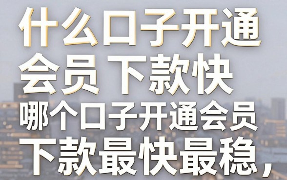 什么口子开通会员下款快,哪个口子开通会员下款最快最稳