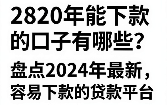 2820年能下款的口子有哪些？盘点2024年最新容易下款的贷款平台
