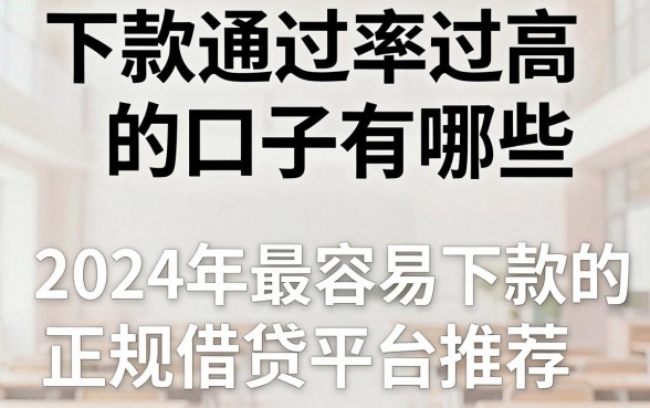 下款通过率过高的口子有哪些，2024年最容易下款的正规借贷平台推荐