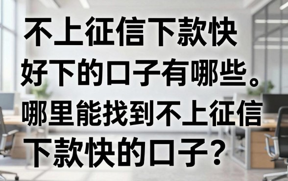 不上征信下款快好下的口子有哪些，哪里能找到不上征信下款快的口子？