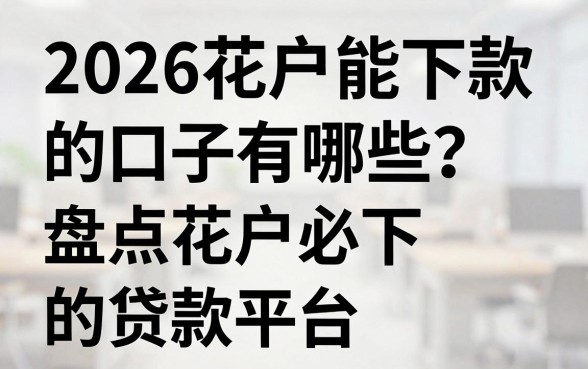 2026花户能下款的口子有哪些？盘点花户必下的贷款平台