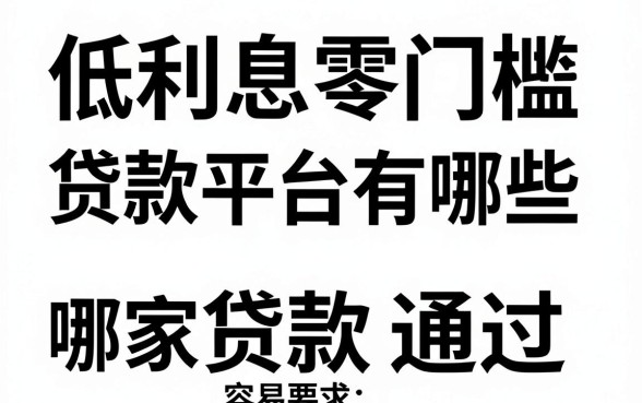 低利息零门槛贷款平台有哪些，哪家正规贷款平台容易通过