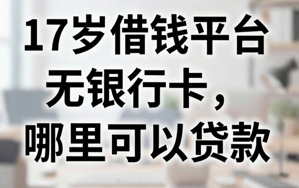 17岁借钱平台无银行卡，哪里可以贷款？